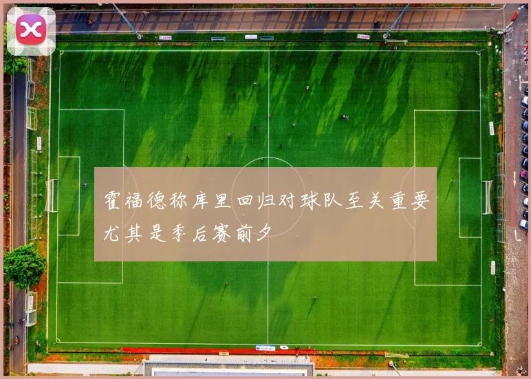 霍福德称库里回归对球队至关重要尤其是季后赛前夕