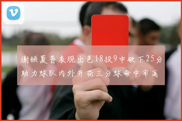谢顿夏普表现出色18投9中砍下25分助力球队内外开花三分球命中率高达50