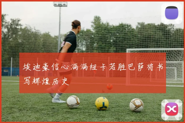 埃迪豪信心满满纽卡若胜巴萨将书写辉煌历史